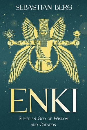 Enki : Sumerian God of Wisdom and Creation - Sebastian Berg