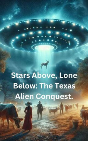 Stars Above, Lone Below : The Texas Alien Conquest. - Philip Regol