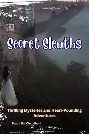 Secret Sleuths : Thrilling Mysteries and Heart-Pounding Adventures - Prabir Rai Chaudhuri