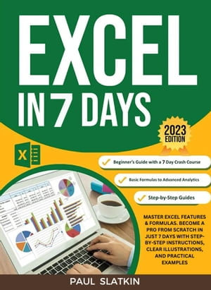 Excel In 7 Days : Master Excel Features & Formulas. Become A Pro From Scratch In Just 7 Days With Step-By-Step Instructions, Clear Illustrations, And Practical Examples - Paul Slatkin