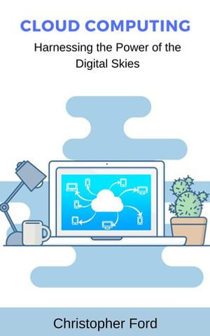 Cloud Computing: Harnessing the Power of the Digital Skies : The IT Collection - Christopher Ford