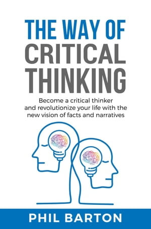 The Way of Critical Thinking: Become a Critical Thinker and Revolutionize Your Life with The New Vision of Facts and Narratives : Self-Help, #3 - Phil Barton