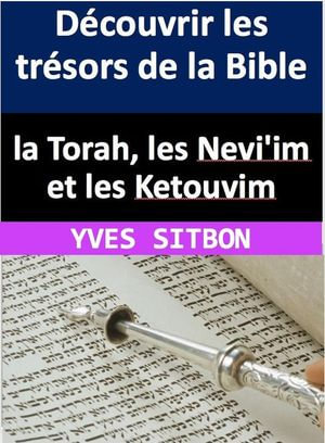 Decouvrir les tresors de la Bible : la Torah, les Nevi'im et les Ketouvim - YVES SITBON