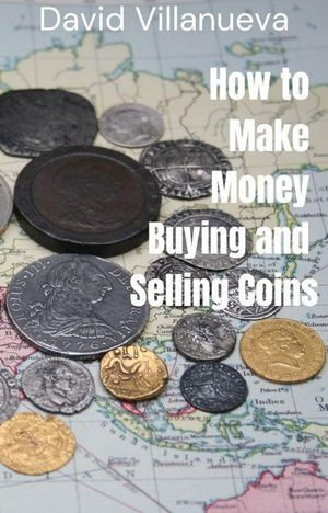 How to Make Money Buying and Selling Coins - David Villanueva