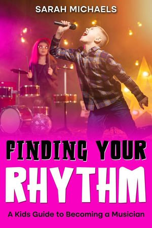 Finding Your Rhythm : A Kids Guide to Becoming a Musician - Sarah Michaels