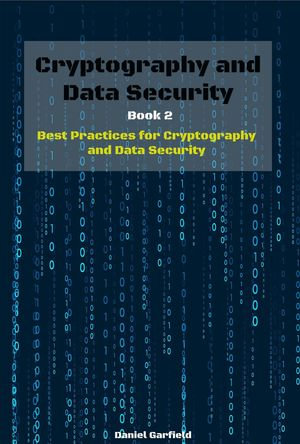 Cryptography and Data Security Book 2 : Best Practices for Cryptography and Data Security - Daniel Garfield