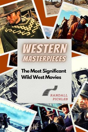 Western Masterpieces : The Most Significant Wild West Movies - Randall Pickles