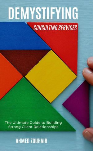 Demystifying Consulting Services&mdash;The Ultimate Guide to Building Strong Client Relationships : Demystifying, #4 - AZ