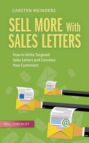 Sell More With Sales Letters : How to Write Targeted Sales Letters and Convince Your Customers - Incl. Checklist - Carsten Meinders