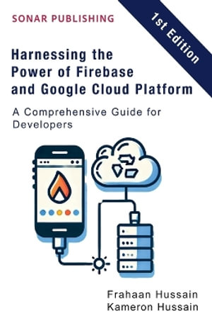 Harnessing the Power of Firebase and Google Cloud Platform : A Comprehensive Guide for Developers - Kameron Hussain