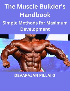 The Muscle Builder's Handbook : Simple Methods for Maximum Development - DEVARAJAN PILLAI G