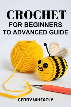 Crochet for Beginners to Advanced Guide - GERRY WHEATLY