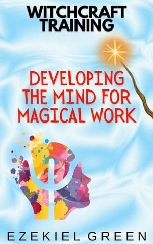 Developing the Mind for Magical Work : Witchcraft Training, #3 - Ezekiel Green