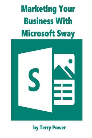 Marketing Your Business With Microsoft Sway - Terry C Power