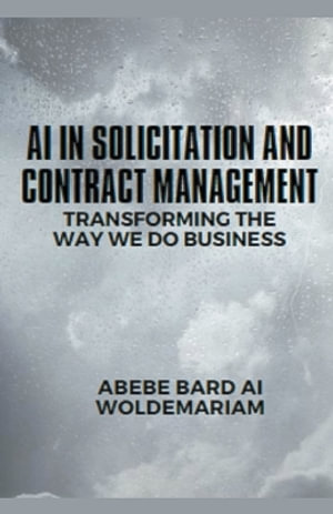 AI in Solicitation and Contract Management : Transforming the Way We Do Business - ABEBE-BARD AI WOLDEMARIAM