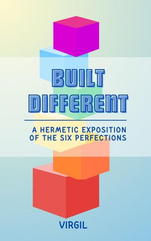 Built Different : A Hermetic Exposition of the Six Perfections - Virgil