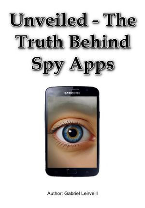 Unveiled - The Truth Behind Spy Apps - Gabriel Leirveill