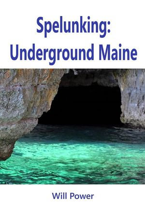 Spelunking: Underground Maine : Caves in The U.S. - Will Power