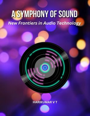 A Symphony of Sound : New Frontiers in Audio Technology - HARIKUMAR V T