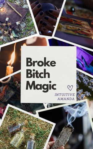 Broke Bitch Magic : How to Manifest Your Dreams on a Ramen Budget - Intuitive Amanda
