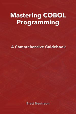 Mastering COBOL Programming : A Comprehensive Guidebook - Brett Neutreon