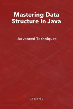 Mastering Data Structure in Java : Advanced Techniques - Ed A Norex