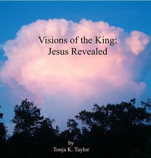 Visions of the King : Jesus Revealed - Tonja K. Taylor