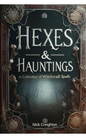 Hexes and Hauntings : A Collection of Wicked Witchcraft Spells - Nick Creighton