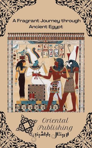A Fragrant Journey through Ancient Egypt - Oriental Publishing