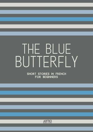 The Blue Butterfly : Short Stories In French for Beginners - Artici Bilingual Books