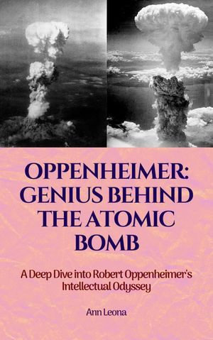 Oppenheimer : Genius Behind The Atomic Bomb - Ann Leona