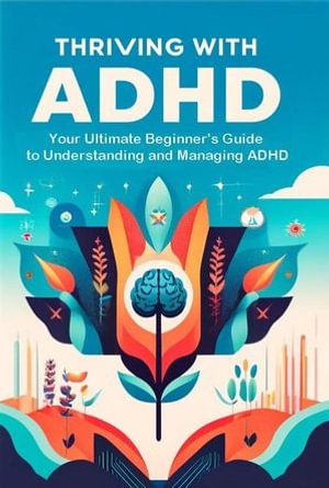 Thriving with ADHD : Your Ultimate Beginner's Guide to Understanding and Managing ADHD - Madi Miled
