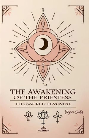 The Awakening of the Priestess The Sacred Feminine - Virginia Santos