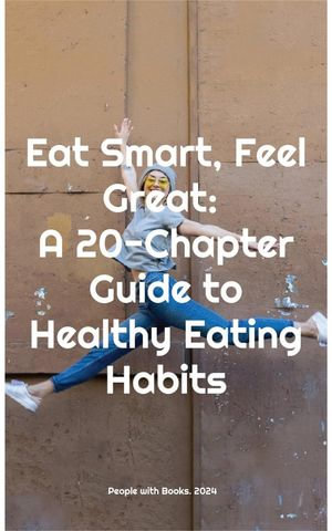 Eat Smart, Feel Great : A 20-Chapter Guide to Healthy Eating Habits - People with Books