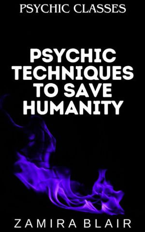 Psychic Techniques to Save Humanity : Psychic Classes, #8 - Zamira Blair