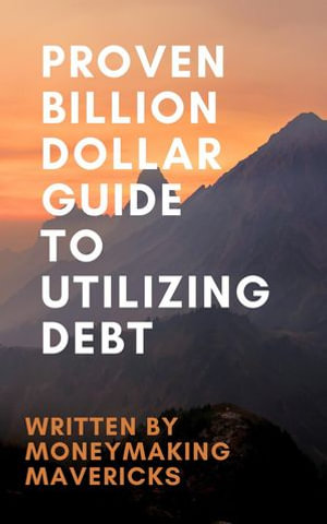 Proven Billion Dollar Guide To Utilizing Debt - MoneyMakingMavericks