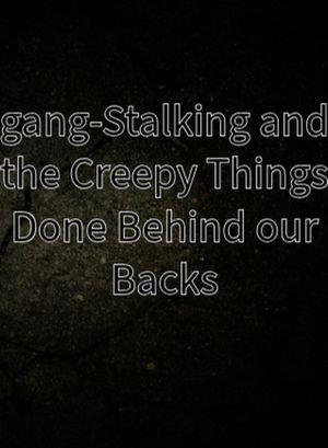 Gang-Stalking and the Creepy Things Done Behind our Backs - Anonymous