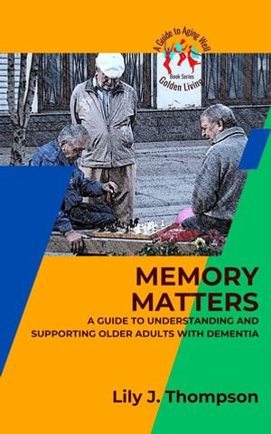 Memory Matters-A Guide to Understanding and Supporting Older Adults with Dementia : Golden Living: A Guide to Aging Well, #2 - Lily J. Thompson