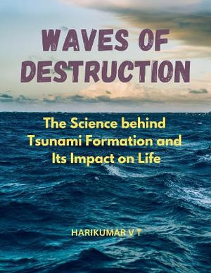 Waves of Destruction : The Science behind Tsunami Formation and Its Impact on Life - V T HARIKUMAR