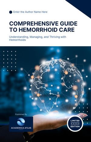 Comprehensive Guide to Hemorrhoid Care : Understanding, Managing, and Thriving with Hemorrhoids - Dr. John S