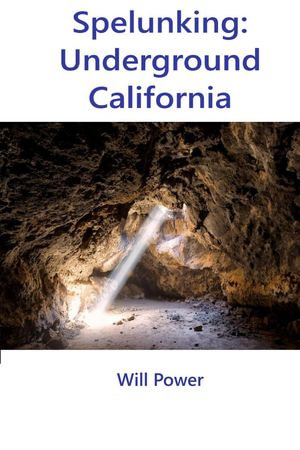 Spelunking: Underground California : Caves in The U.S. - Will Power