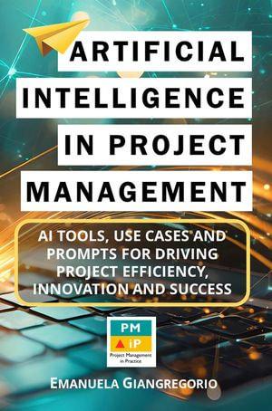 Artificial Intelligence in Project Management : AI Tools, Use Cases and Prompts for Driving Project Efficiency, Innovation and Success - EMANUELA GIANGREGORIO