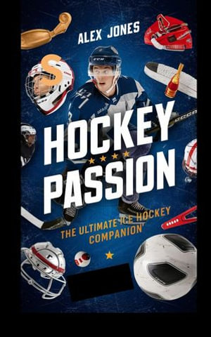 Hockey Passion: The Ultimate Ice Hockey Companion : SPORTS FAN BOOKS SOCCER, FOOTBALL, BASKETBALL, BASEBALL, HOCKEY, TENNIS, CRICKET, GOLF, ETC., #14 - Alex Jones