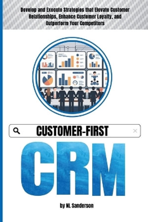 Customer-First CRM : Develop and Execute Strategies that Elevate Customer Relationships, Enhance Customer Loyalty, and Outperform Your Competitors - NL Sanderson