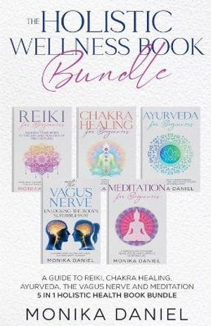 THE HOLISTIC WELLNESS BOOK BUNDLE A Guide to Reiki, Chakra Healing, Ayurveda, The Vagus nerve and Meditation 5 in 1 Holistic health book Bundle : Beginners' Insight to the Holistic World - Monika Daniel