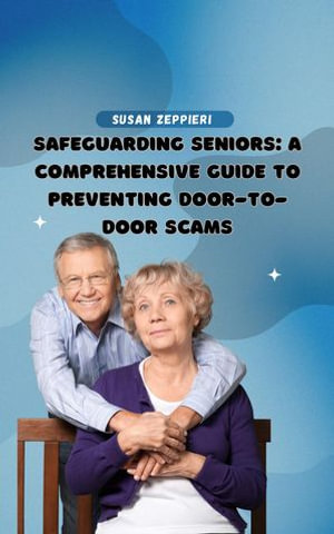 Safeguarding Seniors : A Comprehensive Guide to Preventing Door-to-Door Scams - Susan Zeppieri