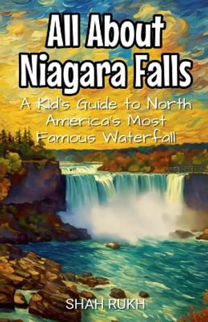 All About Niagara Falls : A Kid's Guide to North America's Most Famous Waterfall - Shah Rukh