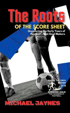 The Roots of the Score Sheet-Uncovering the Early Years of Football's Best Goal Makers : Striking Gold: Top Scorers in Football before the 1980s, #3 - Michael Jaynes