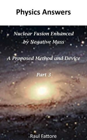 Nuclear Fusion Enhanced by Negative Mass - A Proposed Method and Device - (Part 3) : Nuclear Fusion Enhanced by Negative Mass, #3 - Raul Fattore