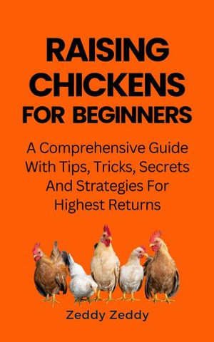 Raising Chickens For Beginners : A Comprehensive Guide With Tips, Tricks, Secrets And Strategies For Highest Returns, - Zeddy Zeddy